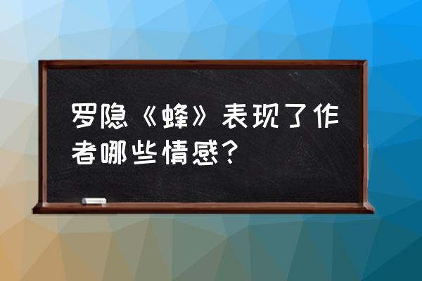 采得百花成蜜后上一句 罗隐《蜂》表现了作者哪些情感？