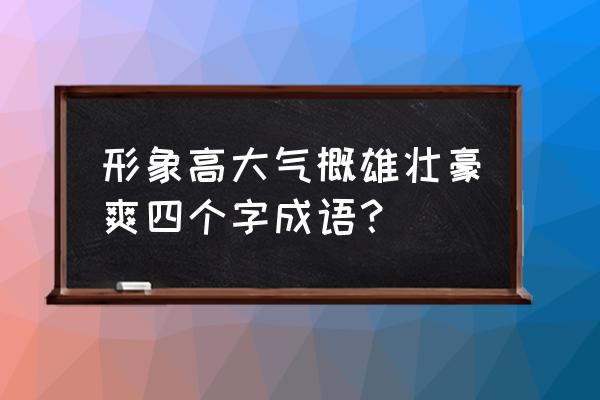 落拓不羁的释义 形象高大气概雄壮豪爽四个字成语？