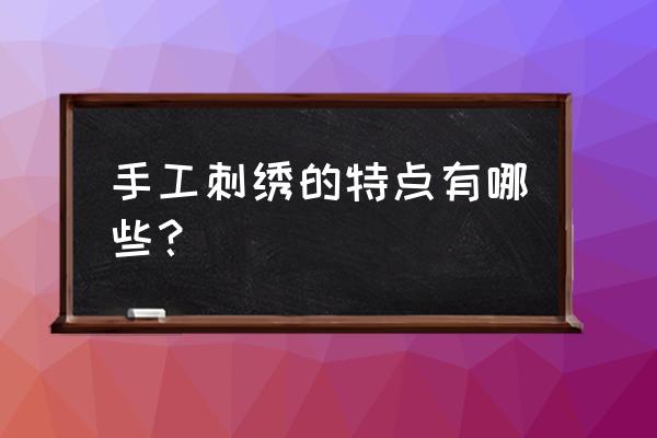 手工刺绣的主要特点 手工刺绣的特点有哪些？