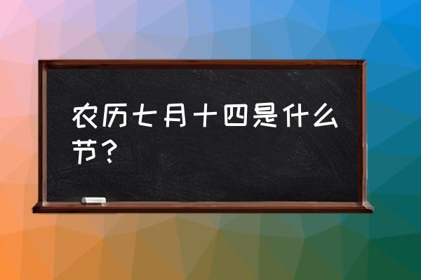 农历七月十四 农历七月十四是什么节？