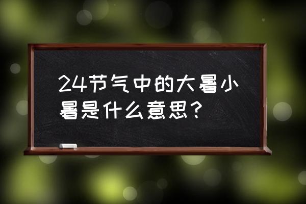 小暑大暑代表什么意思 24节气中的大暑小暑是什么意思？