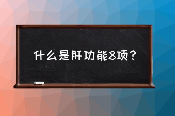 肝功能全套包括哪些 什么是肝功能8项？