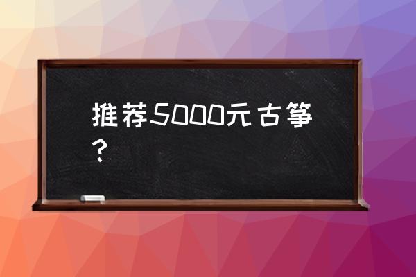 北京敦煌古筝哪里便宜 推荐5000元古筝？