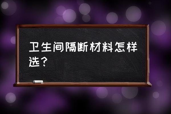 卫生间成品隔断 卫生间隔断材料怎样选？