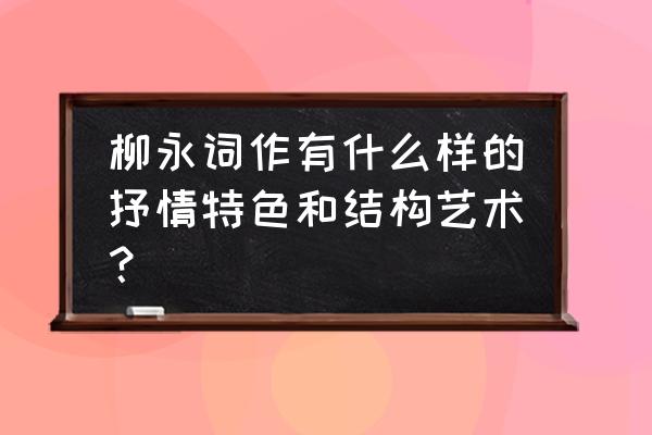 柳永词两首艺术特色 柳永词作有什么样的抒情特色和结构艺术？