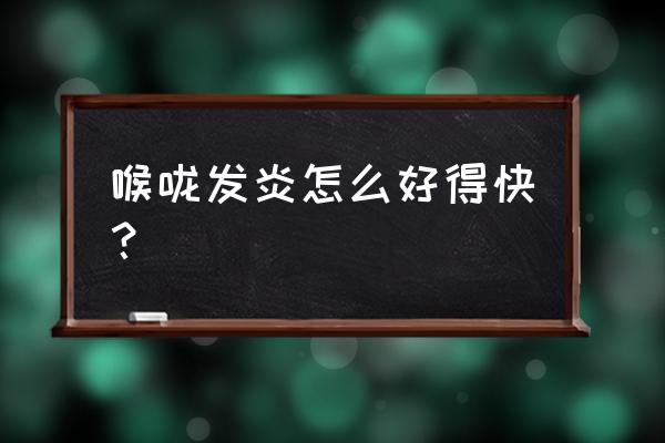 嗓子发炎怎么快速好 喉咙发炎怎么好得快？