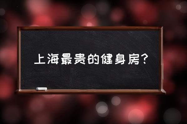 上海出名的健身房 上海最贵的健身房？