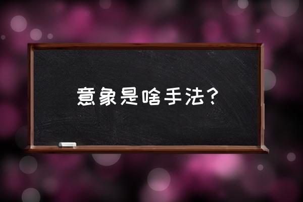 意象是什么意思解释 意象是啥手法？