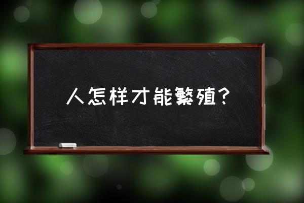 正确受孕方法 人怎样才能繁殖？