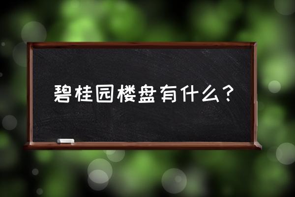 南沙碧桂园有几个 碧桂园楼盘有什么？