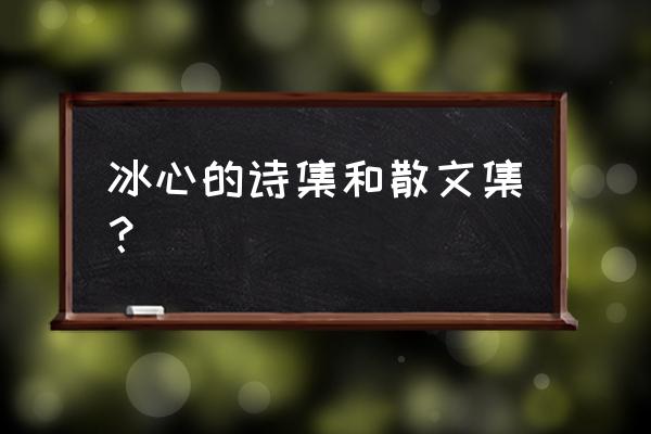 冰心的代表诗集有哪些 冰心的诗集和散文集？