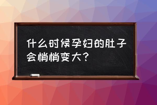 怀孕几个月肚子变大快 什么时候孕妇的肚子会悄悄变大？