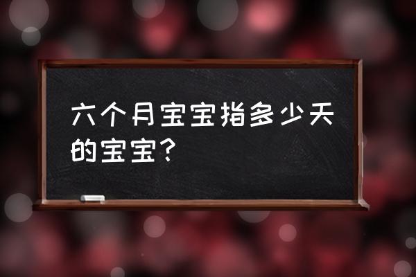 六个月宝宝 六个月宝宝指多少天的宝宝？