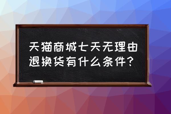 天猫七天无理由退换货 天猫商城七天无理由退换货有什么条件？