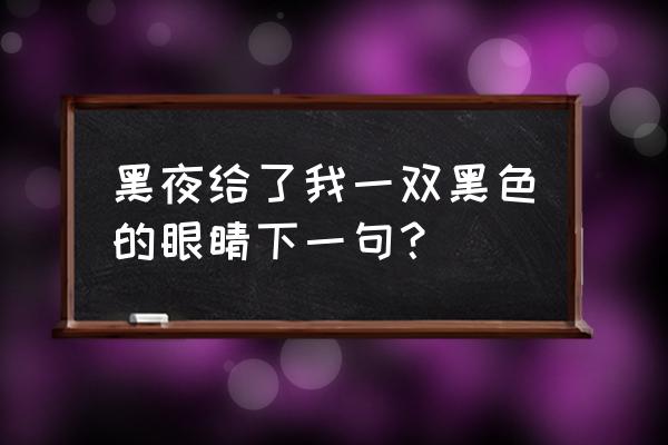 黑夜给了我黑色的眼睛我却 黑夜给了我一双黑色的眼睛下一句？