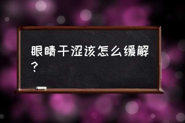 眼睛太干了怎么办才好 眼睛干涩该怎么缓解？