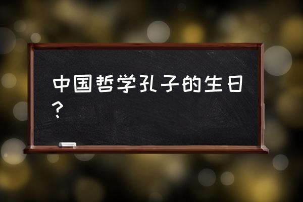 孔子生日是哪天 中国哲学孔子的生日？