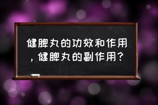 补肾健脾丸的功效与作用 健脾丸的功效和作用，健脾丸的副作用？