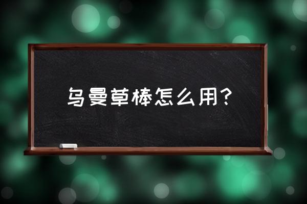 乌斯曼草功效 乌曼草棒怎么用？