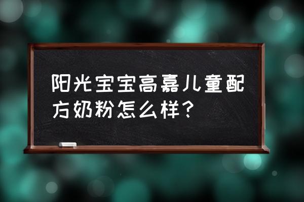 阳光宝宝系列 阳光宝宝高嘉儿童配方奶粉怎么样？