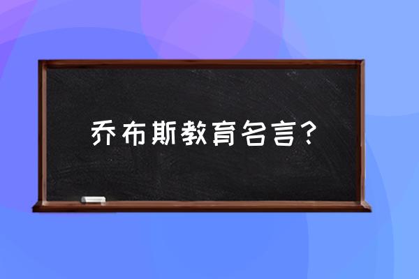 乔布斯说过的名言 乔布斯教育名言？