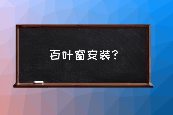 百叶窗安装 百叶窗安装？