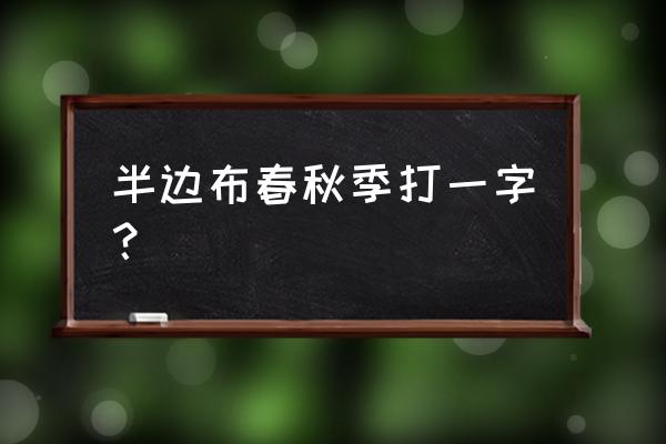 半部春秋打一历史朝代 半边布春秋季打一字？