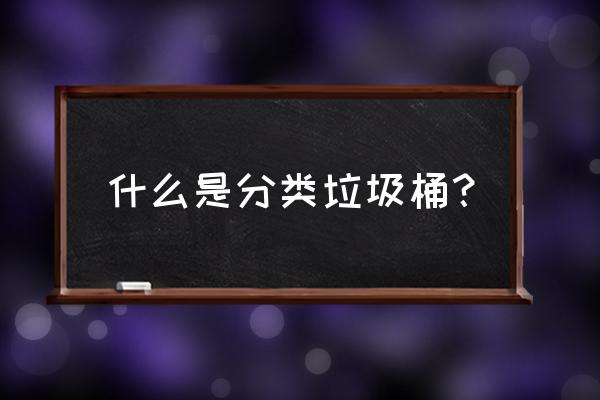 2分类垃圾桶 什么是分类垃圾桶？