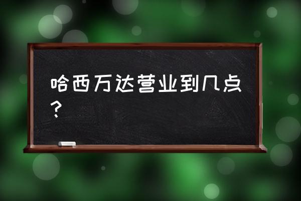 哈尔滨万达广场地址 哈西万达营业到几点？