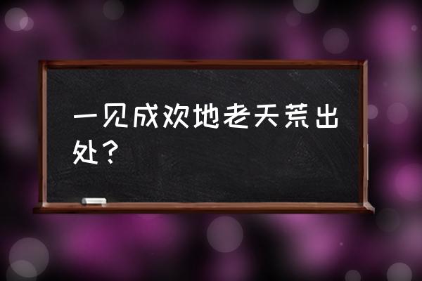 天荒地老无人识得上一句 一见成欢地老天荒出处？