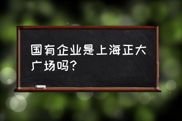 上海正大广场品牌 国有企业是上海正大广场吗？