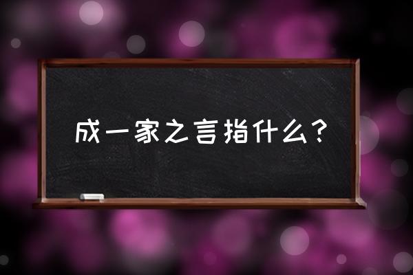 成一家之言的言 成一家之言指什么？