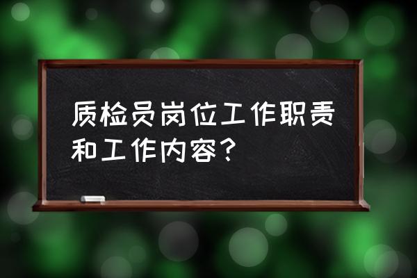 质检员职责和工作内容 质检员岗位工作职责和工作内容？