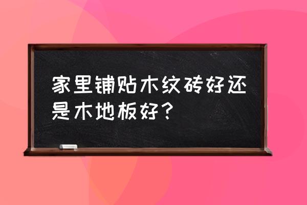 仿木地板与木地板 家里铺贴木纹砖好还是木地板好？