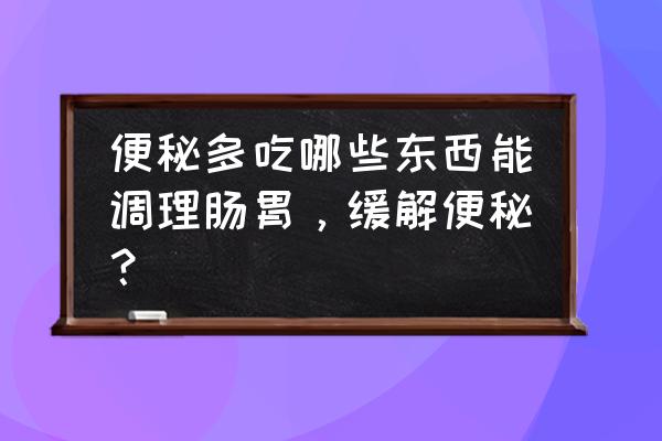 便秘吃什么饭好消化 便秘多吃哪些东西能调理肠胃，缓解便秘？