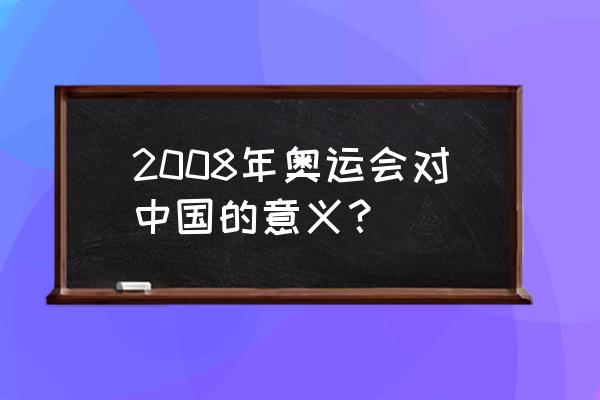 08年奥运会意义 2008年奥运会对中国的意义？