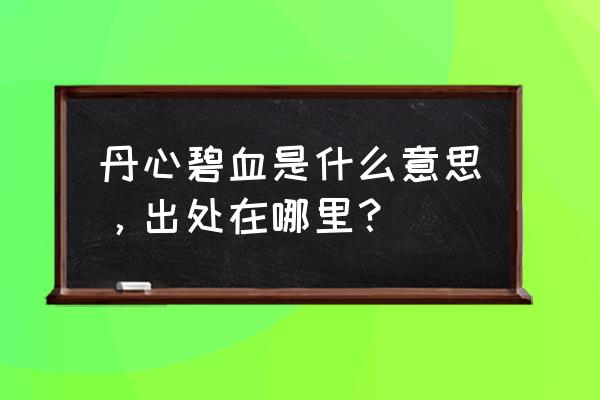 丹心碧血的释义 丹心碧血是什么意思，出处在哪里？