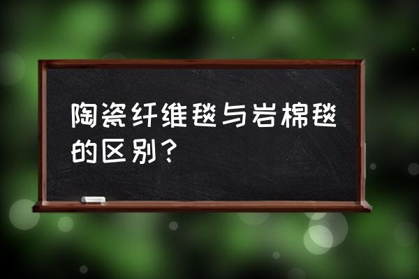 陶瓷纤维毯的缺点 陶瓷纤维毯与岩棉毯的区别？