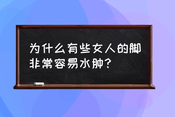 女人脚踝浮肿是什么原因 为什么有些女人的脚非常容易水肿？