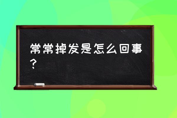 特别能掉头发是怎么回事 常常掉发是怎么回事？