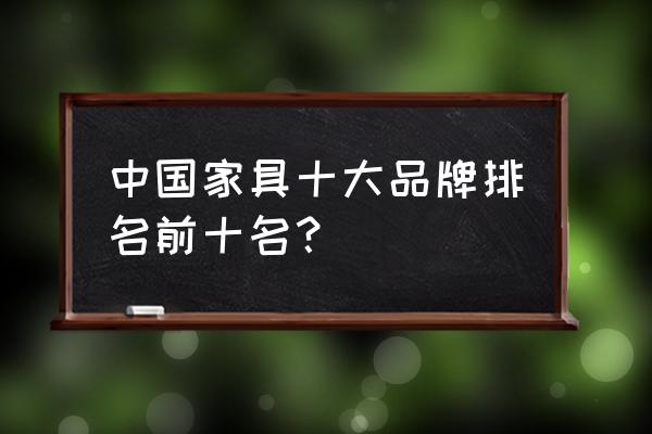 家具十大品牌排行榜介绍 中国家具十大品牌排名前十名？