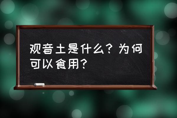 高岭土能吃吗 观音土是什么？为何可以食用？