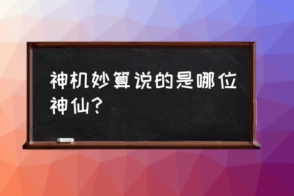 神机妙算讲的是谁 神机妙算说的是哪位神仙？