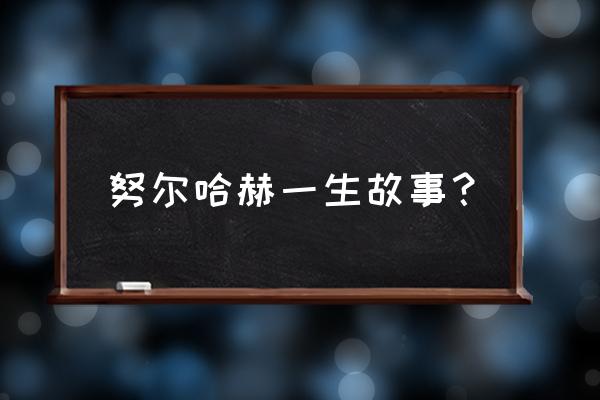 努尔白克力真实情况 努尔哈赫一生故事？