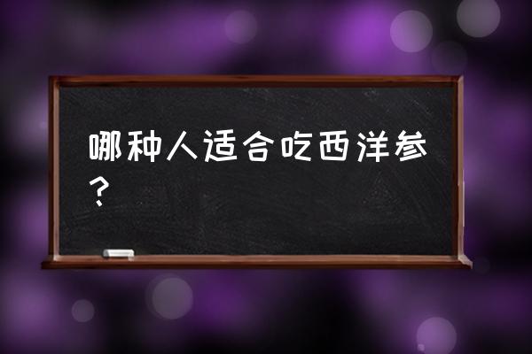 西洋参的功效及适合人群 哪种人适合吃西洋参？