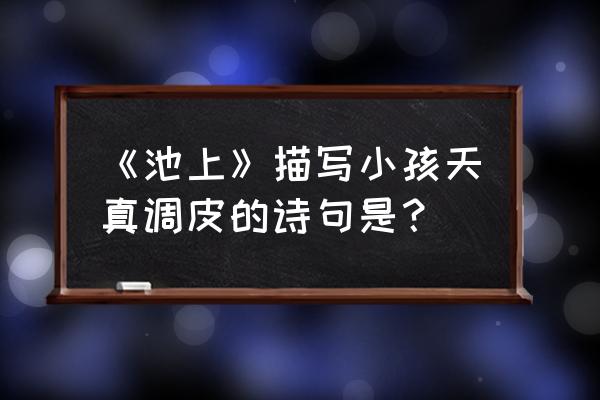 池上哪句写儿童天真幼稚的 《池上》描写小孩天真调皮的诗句是？