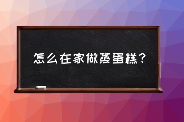 家庭蒸蛋糕的简单快速做法 怎么在家做蒸蛋糕？