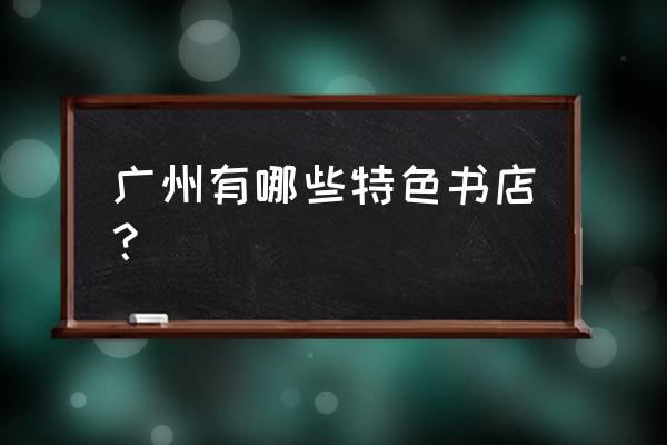 广州特色书店 广州有哪些特色书店？