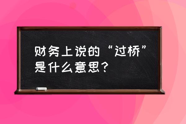 过桥资金哪里找 财务上说的“过桥”是什么意思？