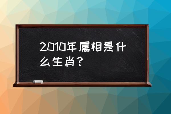 2010年生肖属什么 2010年属相是什么生肖？